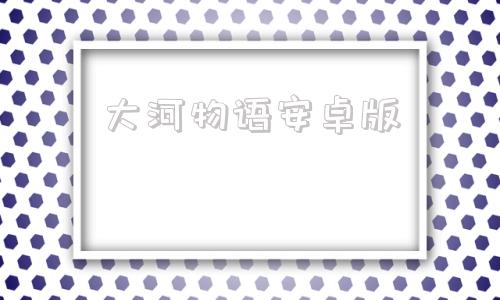 大河物语安卓版物语游戏下载大全-第1张图片-太平洋在线下载