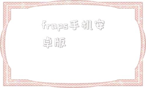 fraps手机安卓版fraps软件v3599免安装版破解版-第1张图片-太平洋在线下载