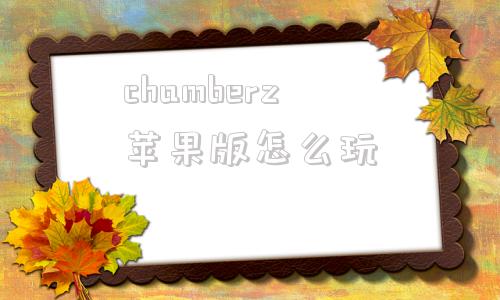 chamberz苹果版怎么玩telegeram苹果官网入口-第1张图片-太平洋在线下载