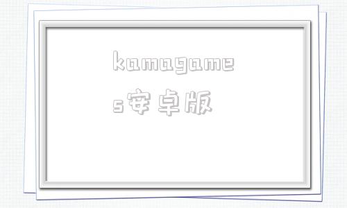 kamagames安卓版kamagames中国网站